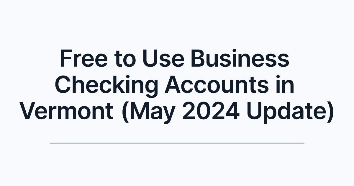 Free to Use Business Checking Accounts in Vermont (May 2024 Update)